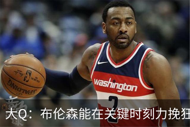 大Q：布伦森能在关键时刻力挽狂澜 1.88米的他比SGA更难防