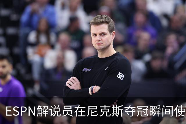 ESPN解说员在尼克斯夺冠瞬间使用与骑士夺冠时相同台词：结束了！